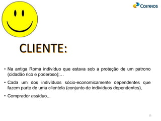 • Na antiga Roma indivíduo que estava sob a proteção de um patrono
(cidadão rico e poderoso);…
• Cada um dos indivíduos sócio-economicamente dependentes que
fazem parte de uma clientela (conjunto de indivíduos dependentes),
• Comprador assíduo...
CLIENTE:
15
 