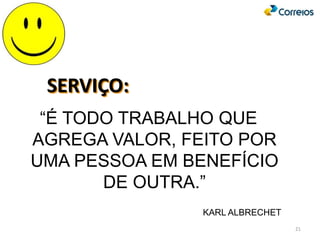 SERVIÇO:
“É TODO TRABALHO QUE
AGREGA VALOR, FEITO POR
UMA PESSOA EM BENEFÍCIO
DE OUTRA.”
KARL ALBRECHET
21
 