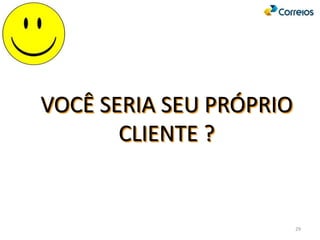 VOCÊ SERIA SEU PRÓPRIO
CLIENTE ?
29
 