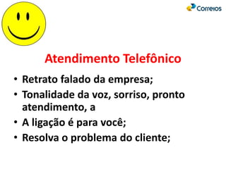 Atendimento Telefônico
• Retrato falado da empresa;
• Tonalidade da voz, sorriso, pronto
atendimento, a
• A ligação é para você;
• Resolva o problema do cliente;
 