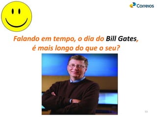 53
Falando em tempo, o dia do Bill Gates,
é mais longo do que o seu?
 