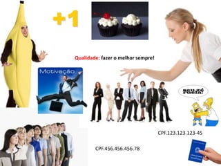 54
CPF.123.123.123-45
CPF.456.456.456.78
+1
Qualidade: fazer o melhor sempre!
 