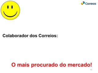 61
Colaborador dos Correios:
O mais procurado do mercado!
 