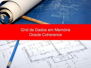 Grid de Dados em Memória
     Oracle Coherence
 