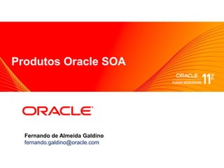 <Insert Picture Here>
Produtos Oracle SOA




  Fernando de Almeida Galdino
  fernando.galdino@oracle.com
 