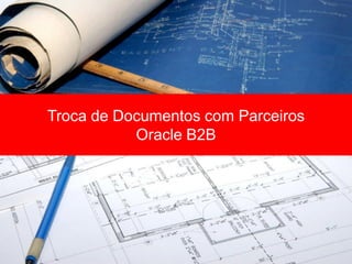 Troca de Documentos com Parceiros
           Oracle B2B
 