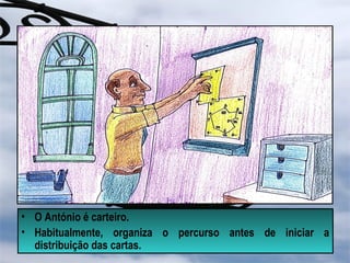 • O António é carteiro.
• Habitualmente, organiza o percurso antes de iniciar a
distribuição das cartas.
 
