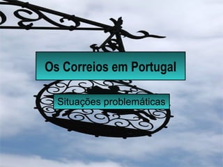 Os Correios em Portugal
Situações problemáticas
 