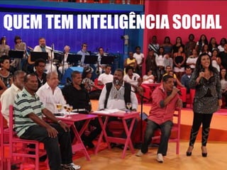 QUEM TEM INTELIGÊNCIA SOCIAL
 
