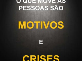 O QUE MOVE AS
PESSOAS SÃO
MOTIVOS
E
 