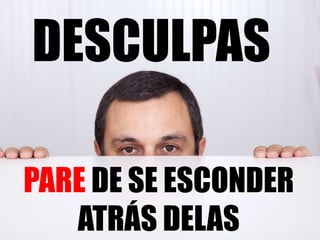 DESCULPAS
PARE DE SE ESCONDER
ATRÁS DELAS
 