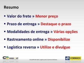 Resumo Valor do frete »  Menor preço Prazo de entrega »  Destaque o prazo Modalidades de entrega »  Várias opções Rastreamento online »  Disponibilize Logística reversa »  Utilize e divulgue 