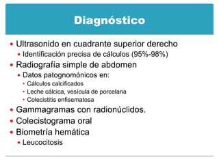 Diagnóstico

 Ultrasonido en cuadrante superior derecho
   Identificación precisa de cálculos (95%-98%)
 Radiografía si...