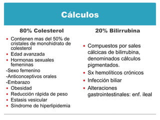 Cálculos
      80% Colesterol                 20% Bilirrubina
 Contienen mas del 50% de
  cristales de monohidrato de   ...