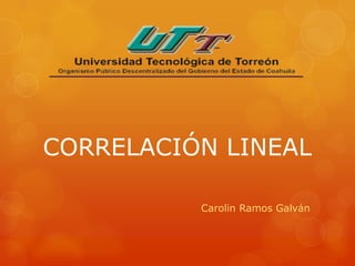 CORRELACIÓN LINEAL

          Carolin Ramos Galván
 