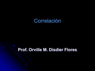 Correlación Prof. Orville M. Disdier Flores 