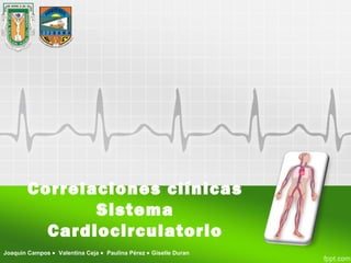 Correlaciones clínicas
               Sistema
          Cardiocirculatorio
Joaquín Campos • Valentina Ceja • Paulina Pérez • Giselle Duran
 