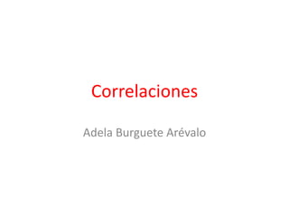 Correlaciones
Adela Burguete Arévalo
 