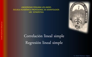 UNIVERSIDAD PERUANA LOS ANDES
ESCUELA ACADÉMICO PROFESIONAL DE ODONTOLOGÍA
UEC ESTADÍSTICA
Correlación lineal simple
Regresión lineal simple
 