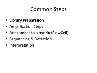 Common Steps
•   Library Preparation
•   Amplification Steps
•   Attachment to a matrix (FlowCell)
•   Sequencing & Detection
•   Interpretation
 