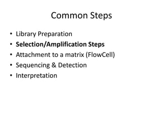 Common Steps
•   Library Preparation
•   Selection/Amplification Steps
•   Attachment to a matrix (FlowCell)
•   Sequencing & Detection
•   Interpretation
 