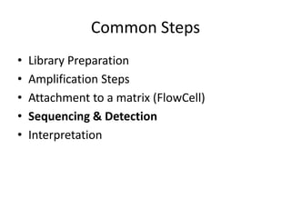 Common Steps
•   Library Preparation
•   Amplification Steps
•   Attachment to a matrix (FlowCell)
•   Sequencing & Detection
•   Interpretation
 