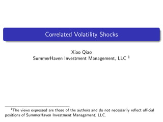 Correlated Volatility Shocks
Xiao Qiao
SummerHaven Investment Management, LLC 1
1
The views expressed are those of the authors and do not necessarily reﬂect oﬃcial
positions of SummerHaven Investment Management, LLC.
 