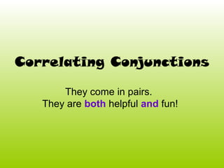 Correlating Conjunctions
They come in pairs.
They are both helpful and fun!
 