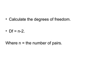 Calculate the degrees of freedom.  Df = n-2.  Where n = the number of pairs.  