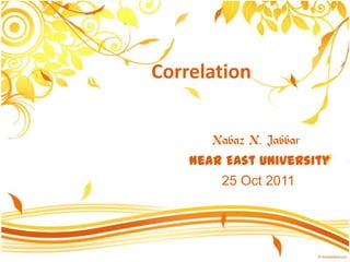 Correlation


       Nabaz N. Jabbar
    Near East University
        25 Oct 2011
 