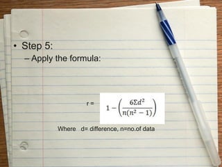• Step 5:
  – Apply the formula:




                     r=



            Where d= difference, n=no.of data
 