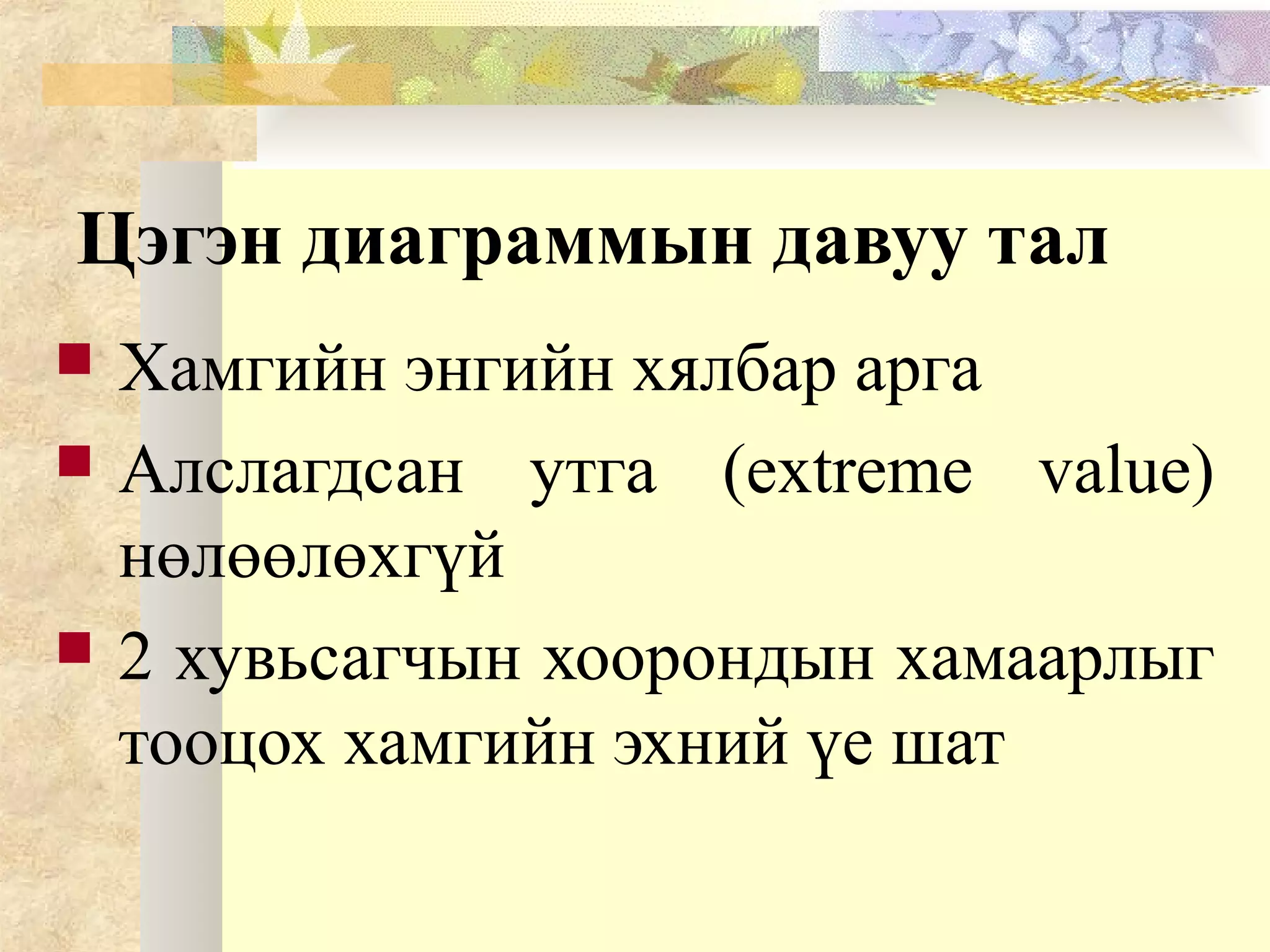 Цэгэн диаграммын давуу тал
 Хамгийн энгийн хялбар арга
 Алслагдсан утга (extreme value)
нөлөөлөхгүй
 2 хувьсагчын хоорондын хамаарлыг
тооцох хамгийн эхний үе шат
 