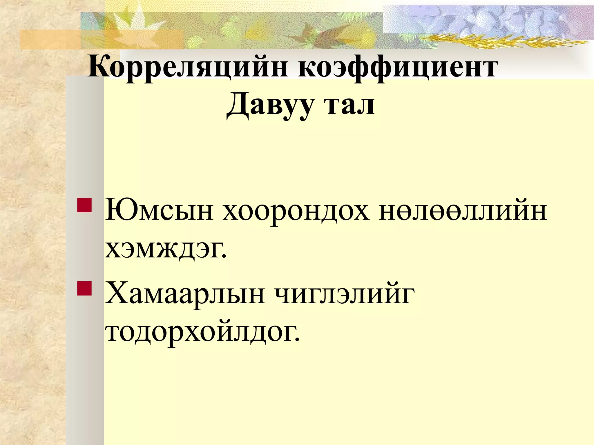 Корреляцийн коэффициент
Давуу тал
 Юмсын хоорондох нөлөөллийн
хэмждэг.
 Хамаарлын чиглэлийг
тодорхойлдог.
 