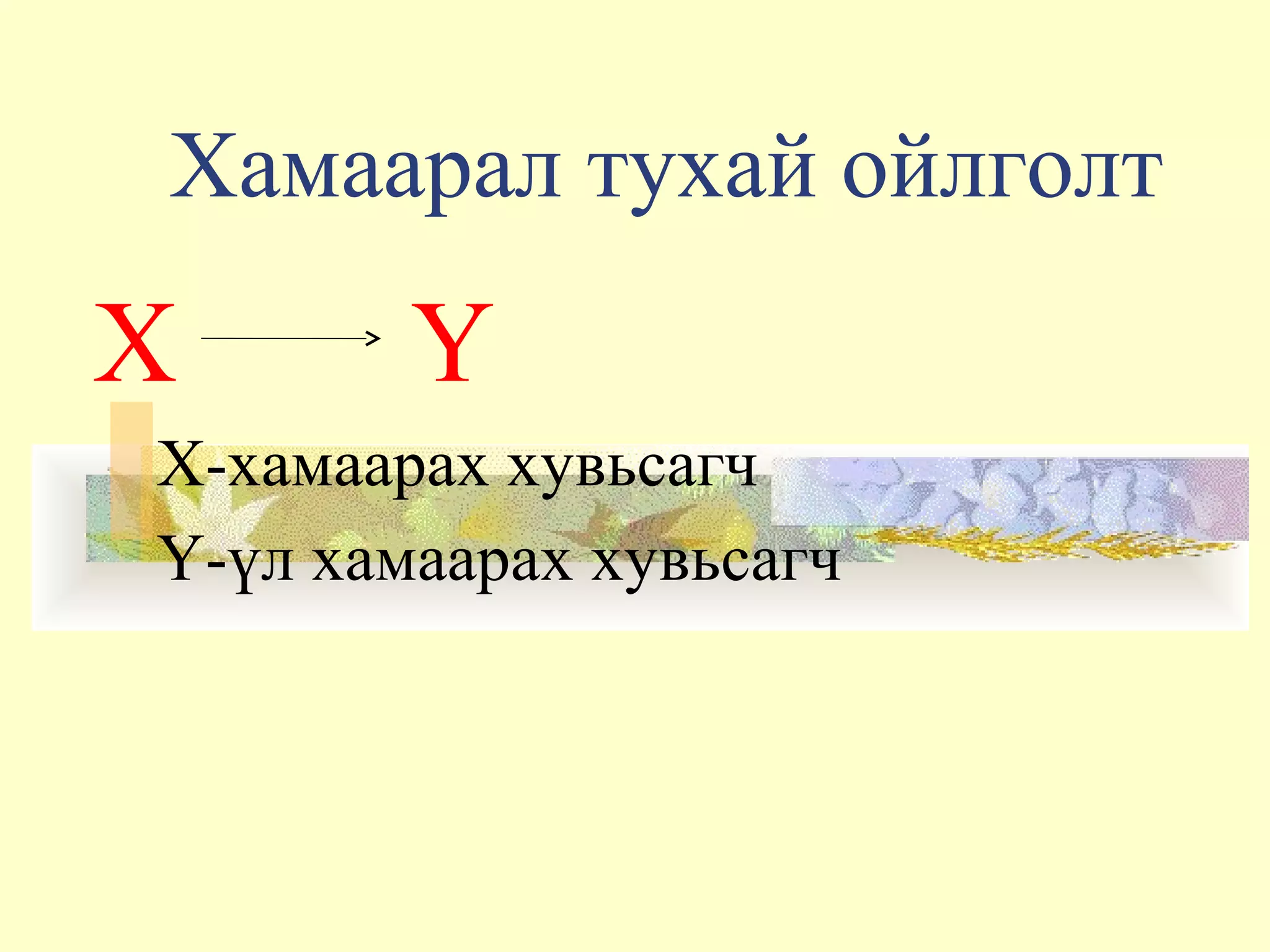 Хамаарал тухай ойлголт
X Y
Х-хамаарах хувьсагч
Y-үл хамаарах хувьсагч
 