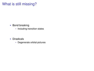 What is still missing?
Bond breaking
Including transition states
Diradicals
Degenerate orbital pictures
 