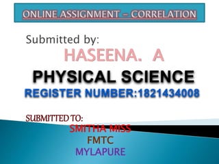 Submitted by:
HASEENA. A
PHYSICAL SCIENCE
REGISTER NUMBER:1821434008
SUBMITTEDTO:
SMITHA MISS
FMTC
MYLAPURE
 