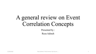 A general review on Event
Correlation Concepts
Presented by :
Reza Adineh
ReZa.AdineH; Think Smarter, Stay Secure .... 112/20/2018
 