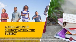 CORRELATION OF
SCIENCE WITHIN THE
SUBJECT
7
 