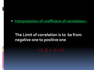  Interpretation of coefficient of correlation:-
The Limit of correlation is to be from
negative one to positive one
−1 ≤ 𝑟 ≤ +1
 