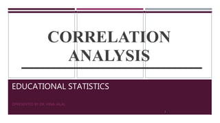 EDUCATIONAL STATISTICS
PRESENTED BY DR. HINA JALAL
CORRELATION
ANALYSIS
2
 
