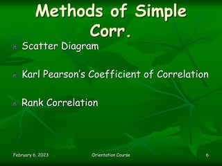 February 6, 2023 Orientation Course 6
Methods of Simple
Corr.
n Scatter Diagram
n Karl Pearson’s Coefficient of Correlatio...
