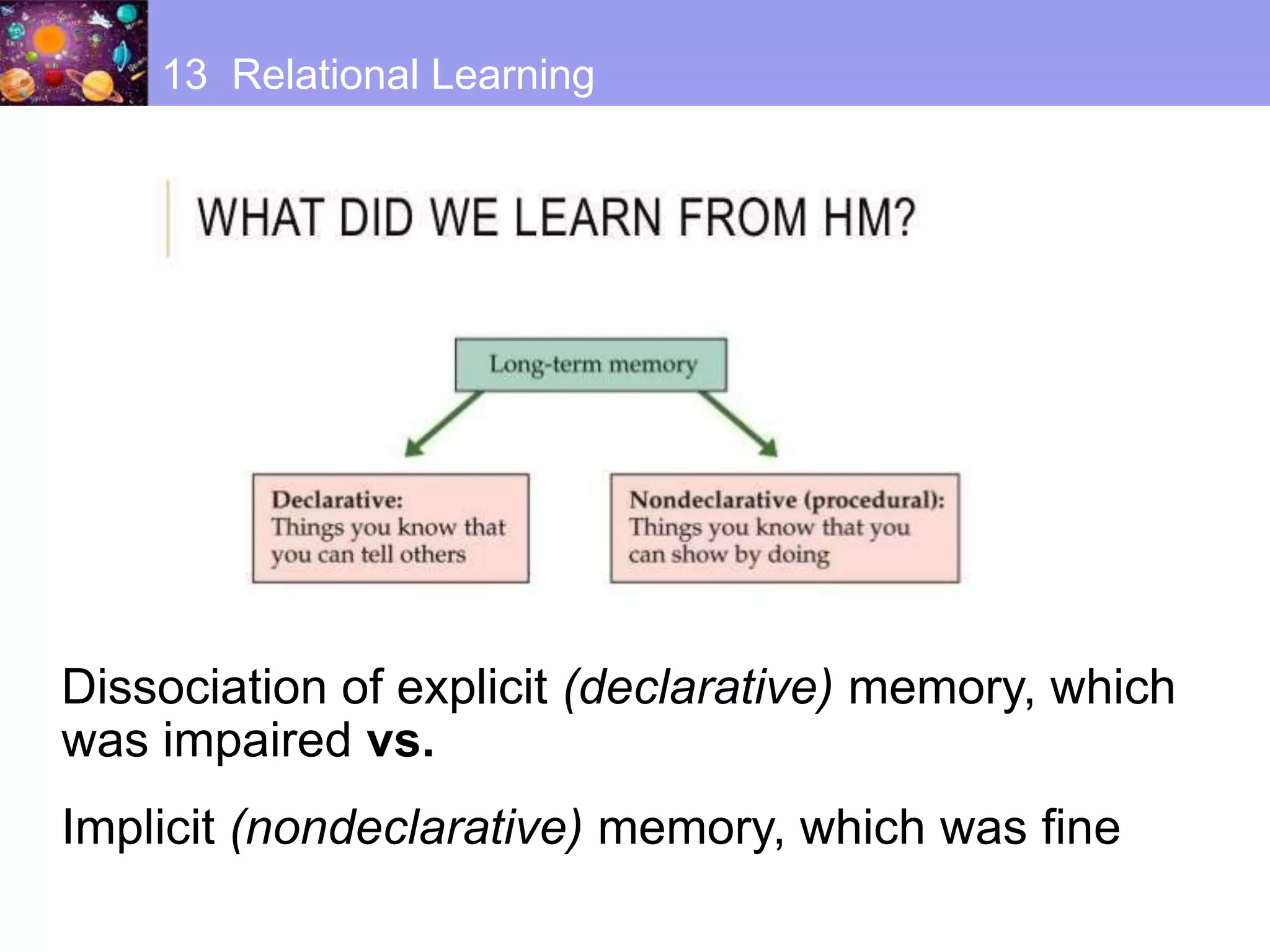 Dissociation of explicit (declarative) memory, which
was impaired vs.
Implicit (nondeclarative) memory, which was fine
13 Relational Learning
 