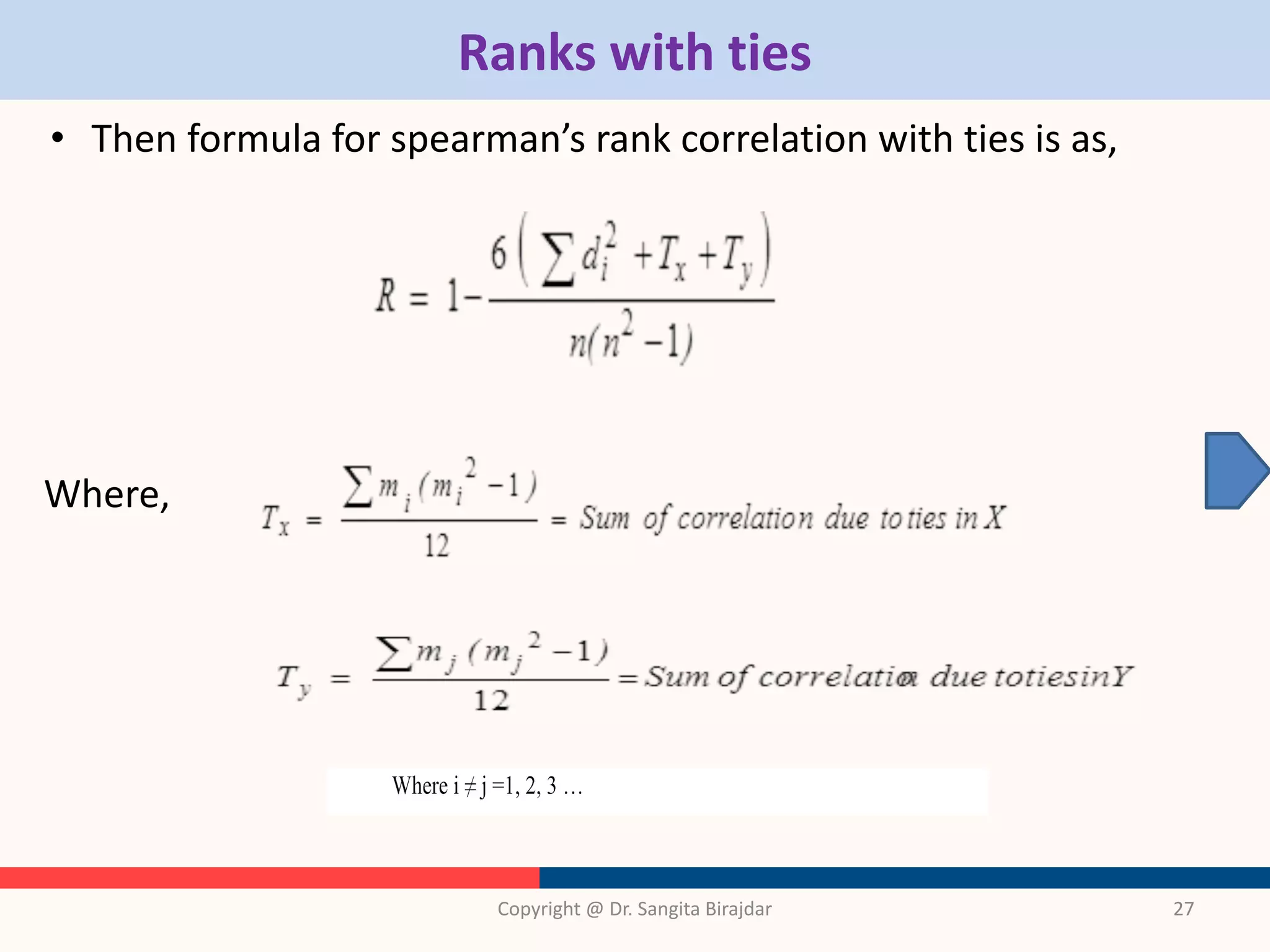 Ranks with ties
• Then formula for spearman’s rank correlation with ties is as,
Where,
Copyright @ Dr. Sangita Birajdar 27
 