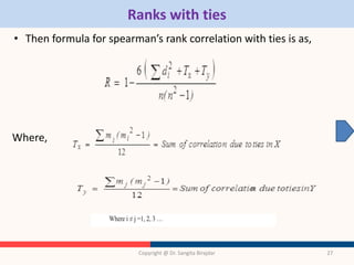 Ranks with ties
• Then formula for spearman’s rank correlation with ties is as,
Where,
Copyright @ Dr. Sangita Birajdar 27
 