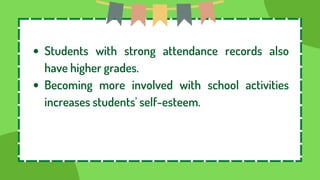 Students with strong attendance records also
have higher grades.
Becoming more involved with school activities
increases students' self-esteem.
 