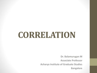 CORRELATION
Dr. Balamurugan M
Associate Professor
Acharya Institute of Graduate Studies
Bangalore
 