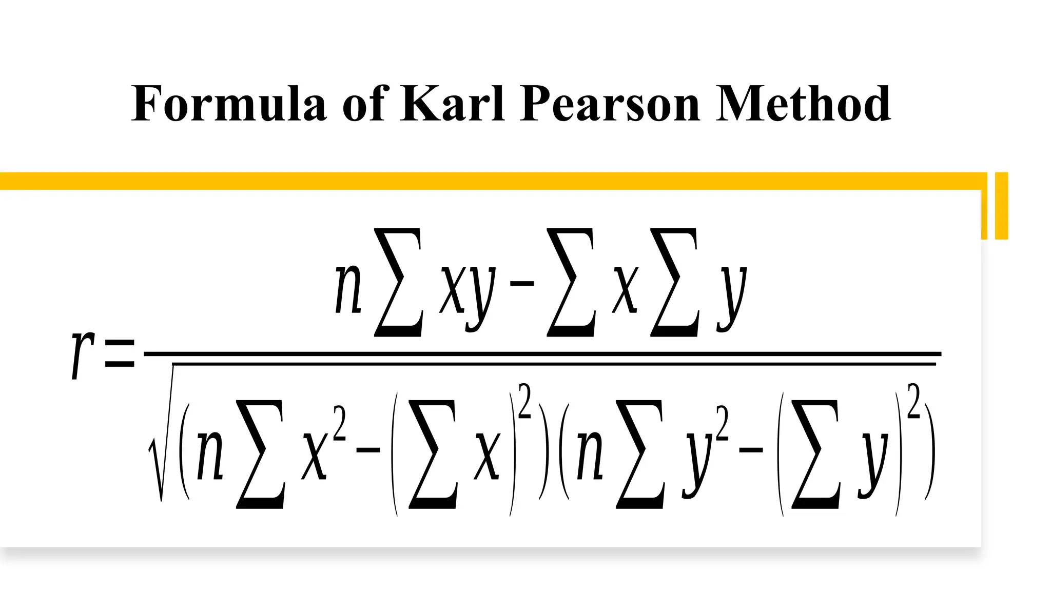 Formula of Karl Pearson Method
𝑟=
𝑛∑𝑥𝑦−∑𝑥∑𝑦
√(𝑛∑𝑥2
−(∑𝑥)
2
)(𝑛∑𝑦2
−(∑𝑦)
2
)
 