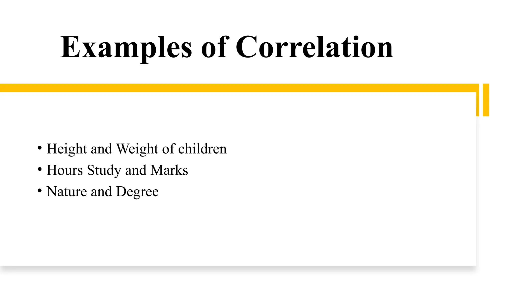 Examples of Correlation
• Height and Weight of children
• Hours Study and Marks
• Nature and Degree
 