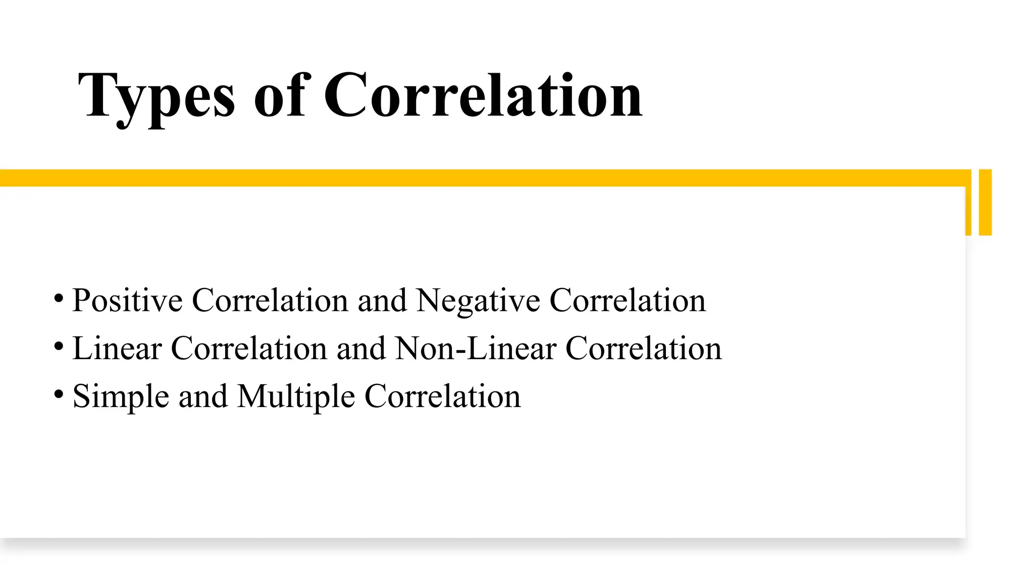 Types of Correlation
• Positive Correlation and Negative Correlation
• Linear Correlation and Non-Linear Correlation
• Simple and Multiple Correlation
 