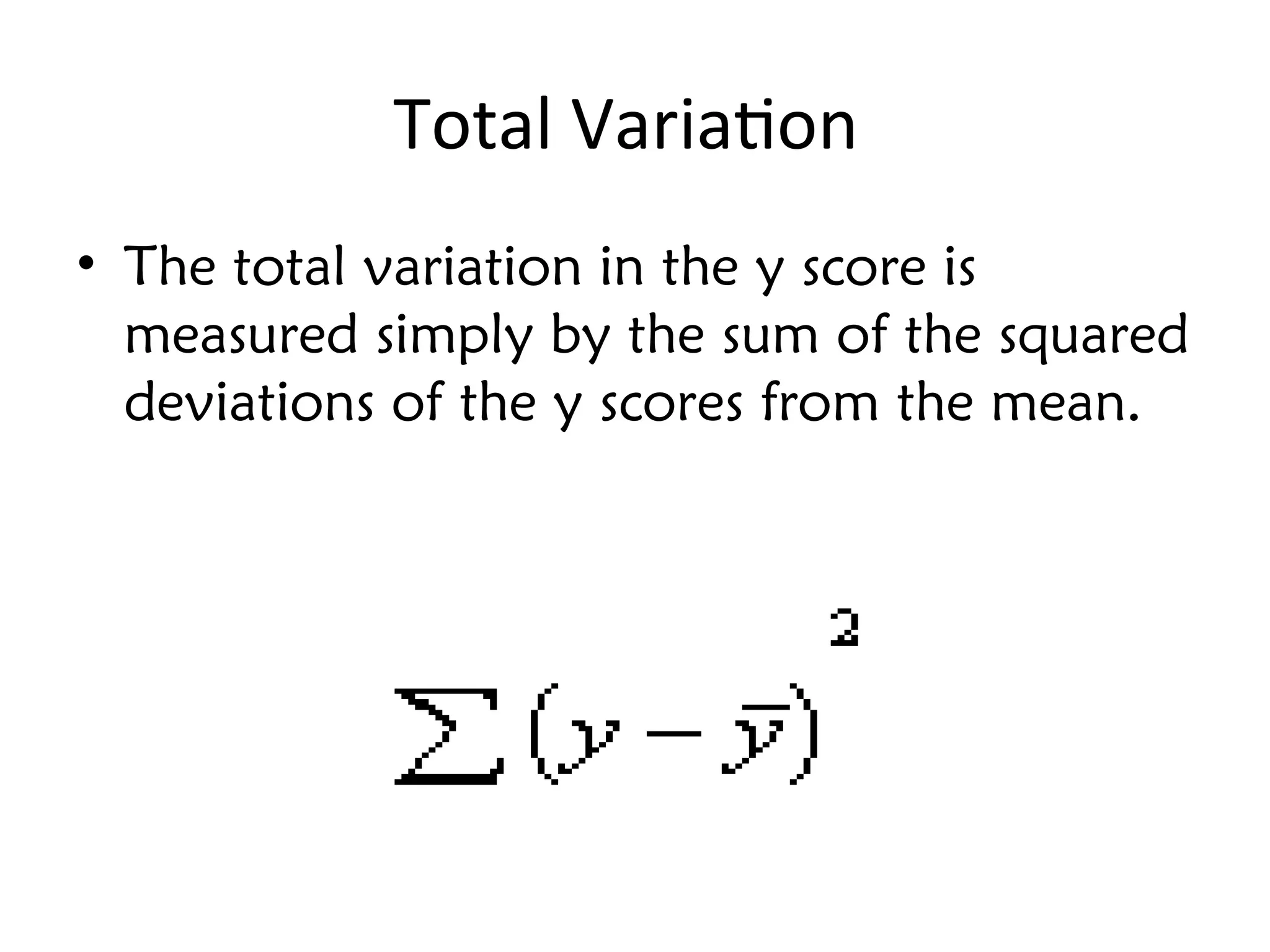 Total Variation
• The total variation in the y score is
measured simply by the sum of the squared
deviations of the y scores from the mean.
 